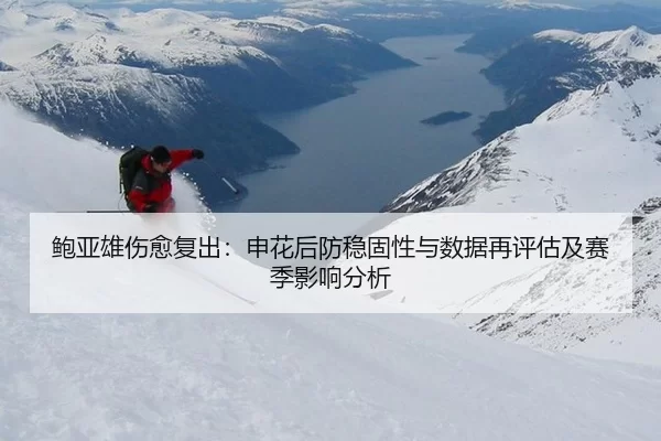 鲍亚雄伤愈复出：申花后防稳固性与数据再评估及赛季影响分析