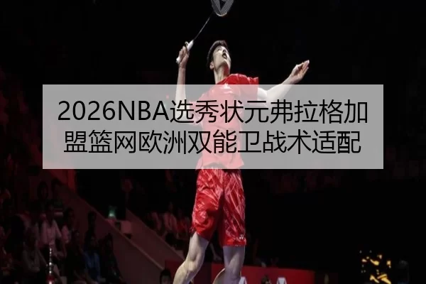 2026NBA选秀状元弗拉格加盟篮网欧洲双能卫战术适配