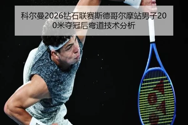 科尔曼2026钻石联赛斯德哥尔摩站男子200米夺冠后弯道技术分析