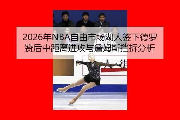 2026年NBA自由市场湖人签下德罗赞后中距离进攻与詹姆斯挡拆分析